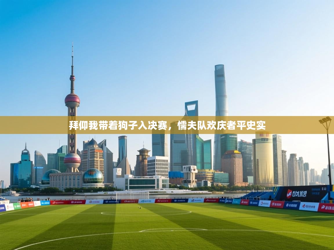 拜仰我带着狗子入决赛，懦夫队欢庆者平史实