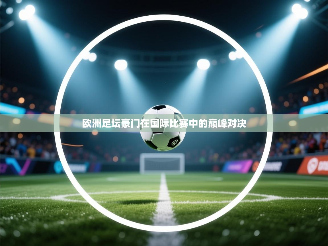 欧洲足坛豪门在国际比赛中的巅峰对决