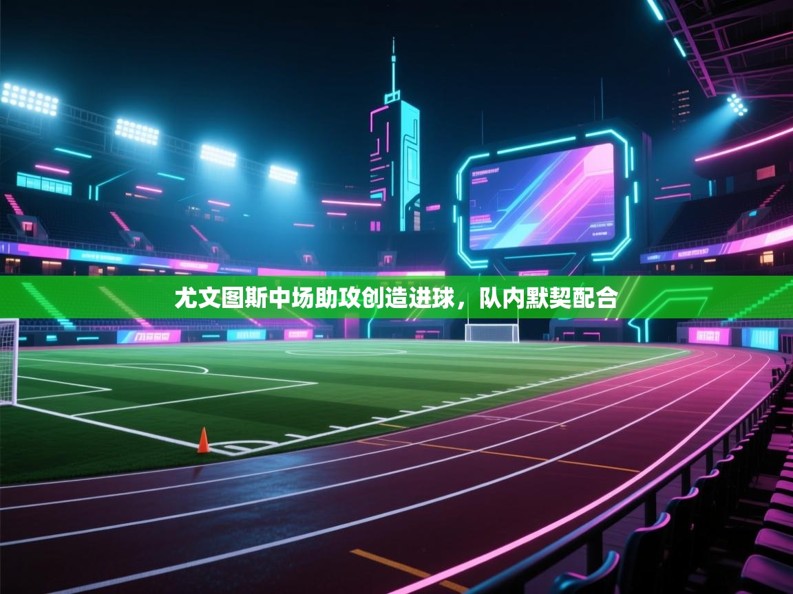 尤文图斯中场助攻创造进球，队内默契配合