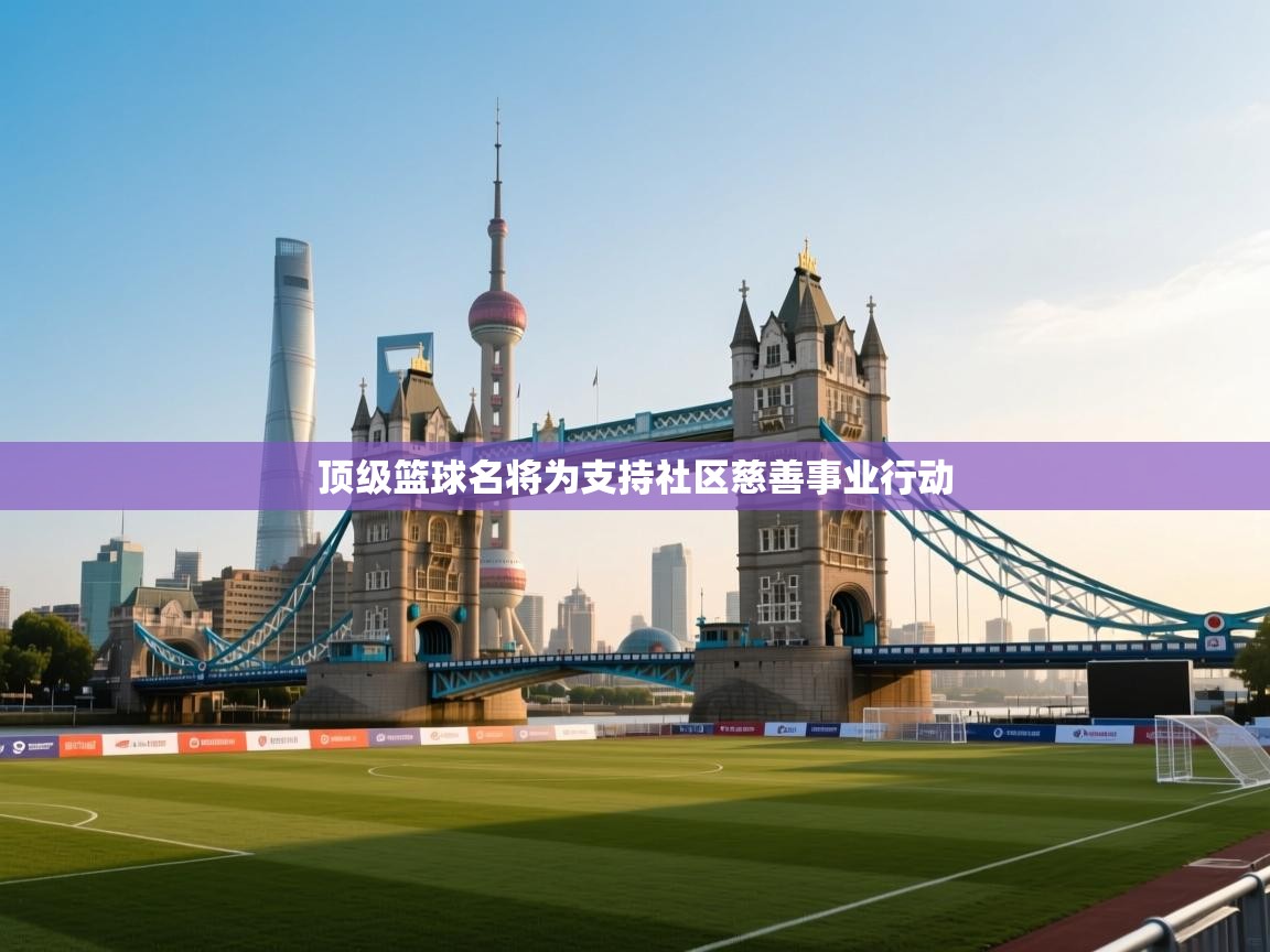 顶级篮球名将为支持社区慈善事业行动