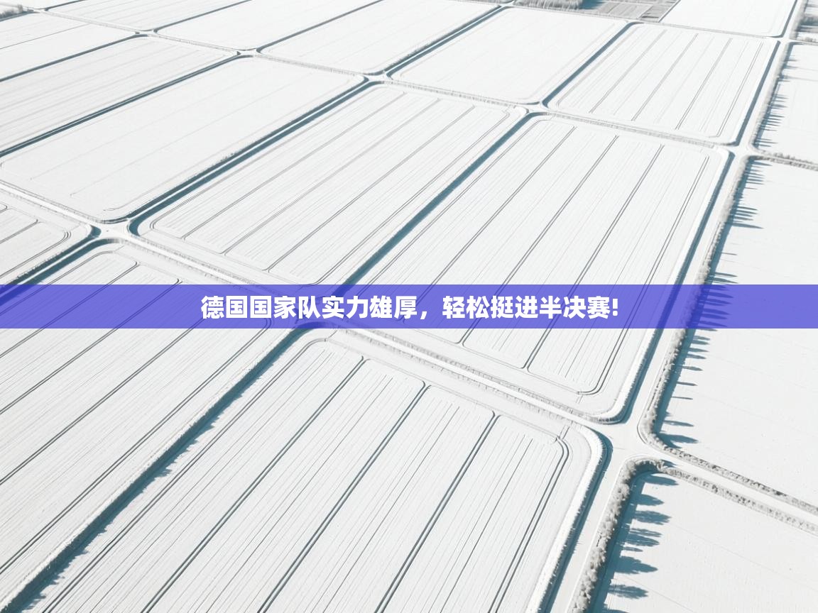 德国国家队实力雄厚，轻松挺进半决赛!