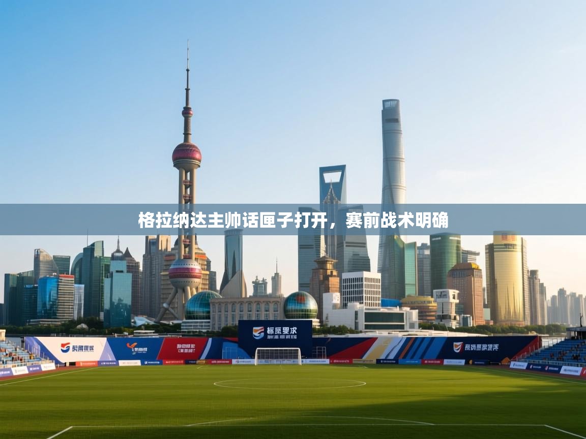 格拉纳达主帅话匣子打开，赛前战术明确  第2张