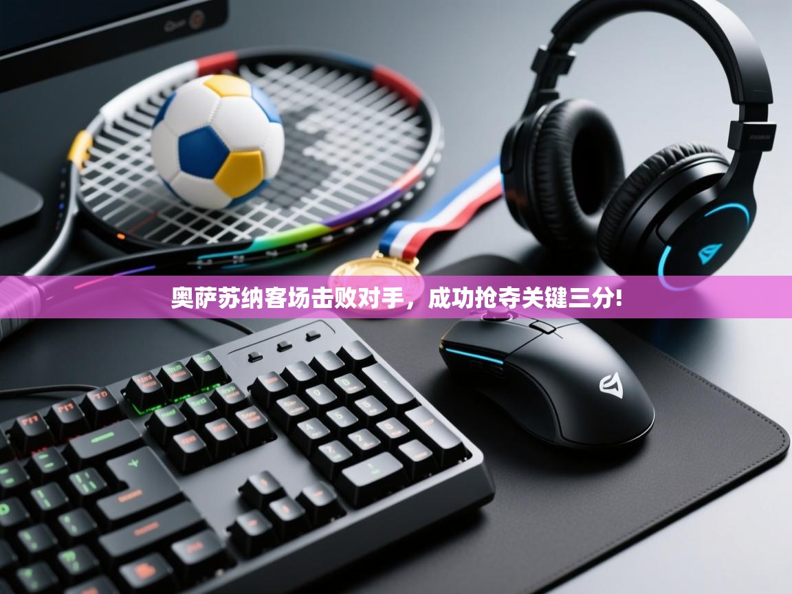 奥萨苏纳客场击败对手,成功抢夺关键三分!