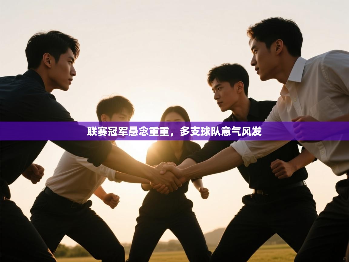 联赛冠军悬念重重，多支球队意气风发