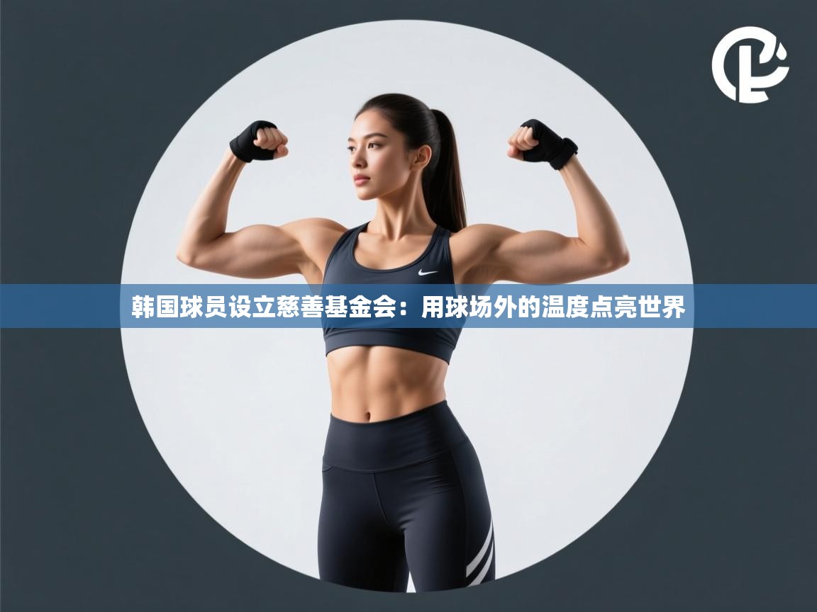 韩国球员设立慈善基金会：用球场外的温度点亮世界  第2张