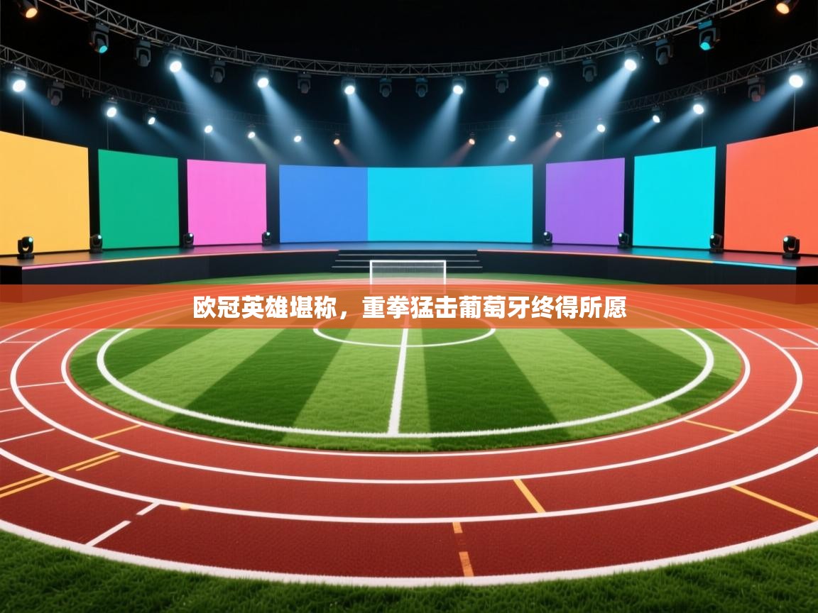 欧冠英雄堪称，重拳猛击葡萄牙终得所愿