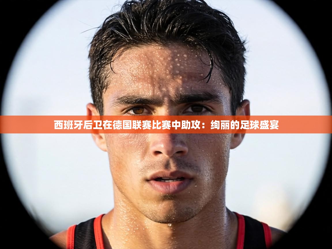 西班牙后卫在德国联赛比赛中助攻：绚丽的足球盛宴